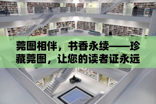 莞圖相伴，書香永續——珍藏莞圖，讓您的讀者證永遠不過期