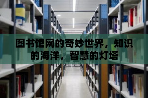 圖書館網的奇妙世界，知識的海洋，智慧的燈塔