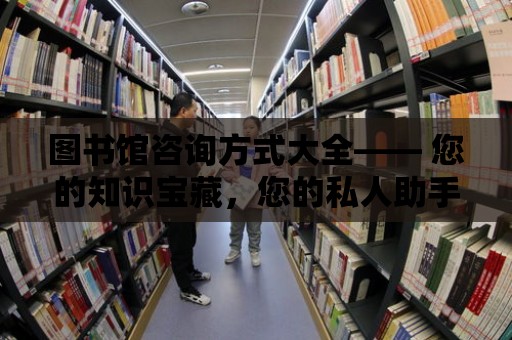 圖書館咨詢方式大全—— 您的知識寶藏，您的私人助手