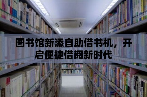 圖書館新添自助借書機，開啟便捷借閱新時代