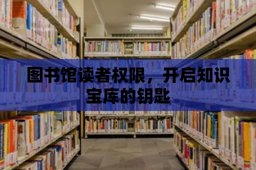 圖書館讀者權限，開啟知識寶庫的鑰匙