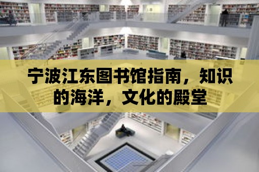 寧波江東圖書館指南，知識的海洋，文化的殿堂