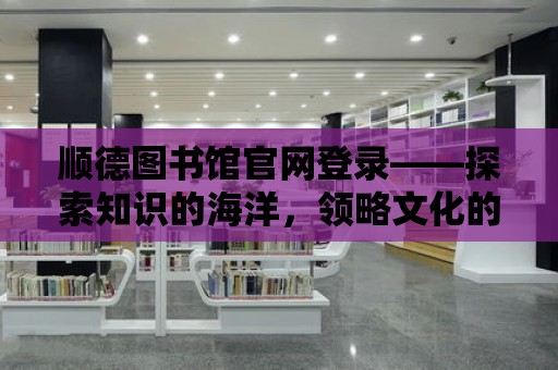 順德圖書館官網登錄——探索知識的海洋，領略文化的魅力