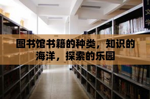 圖書館書籍的種類，知識的海洋，探索的樂園