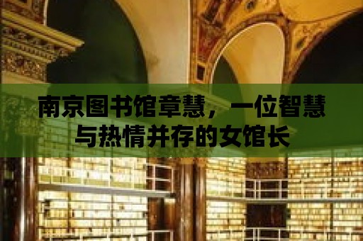 南京圖書館章慧，一位智慧與熱情并存的女館長