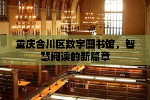 重慶合川區數字圖書館，智慧閱讀的新篇章