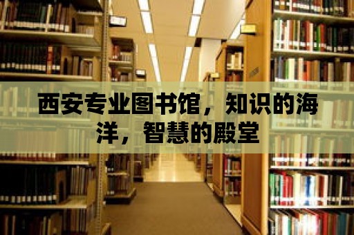 西安專業(yè)圖書館，知識(shí)的海洋，智慧的殿堂