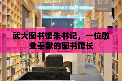 武大圖書館朱書記，一位敬業奉獻的圖書館長