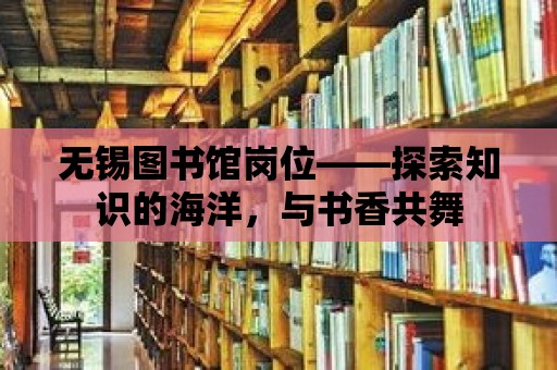 無錫圖書館崗位——探索知識的海洋，與書香共舞