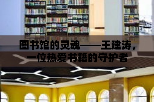 圖書館的靈魂——王建濤，一位熱愛書籍的守護(hù)者