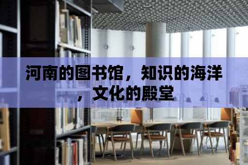 河南的圖書館，知識的海洋，文化的殿堂