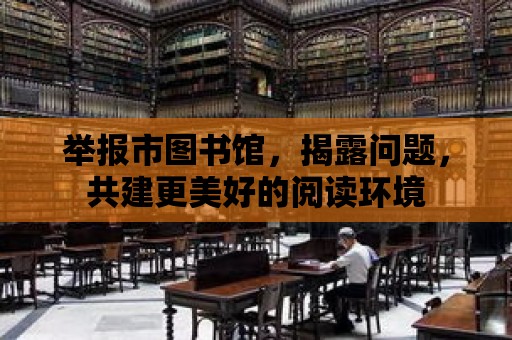 舉報市圖書館，揭露問題，共建更美好的閱讀環境