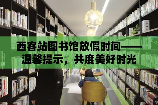 西客站圖書館放假時間——溫馨提示，共度美好時光