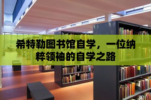 希特勒圖書館自學，一位納粹領袖的自學之路