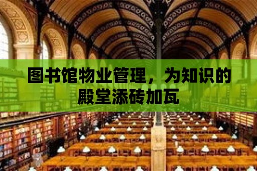 圖書館物業(yè)管理，為知識的殿堂添磚加瓦