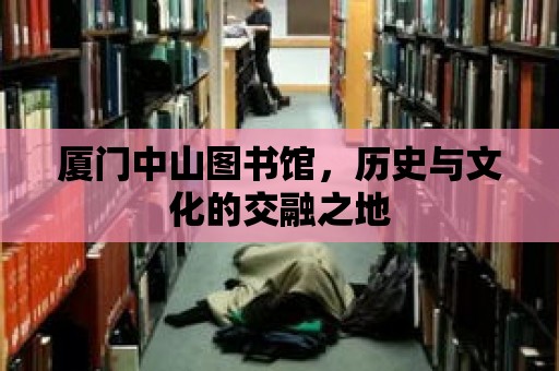 廈門中山圖書館，歷史與文化的交融之地