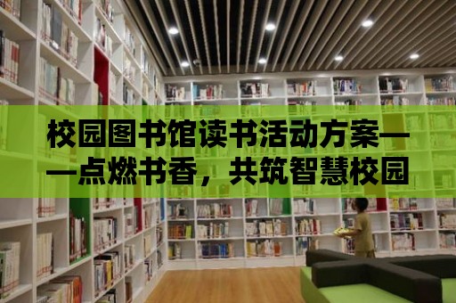 校園圖書館讀書活動方案——點燃書香，共筑智慧校園