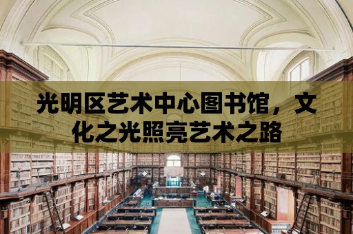 光明區(qū)藝術(shù)中心圖書館，文化之光照亮藝術(shù)之路