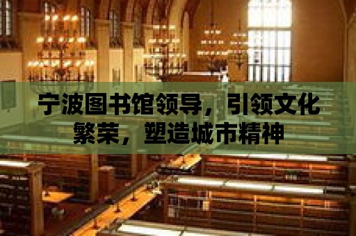 寧波圖書館領導，引領文化繁榮，塑造城市精神