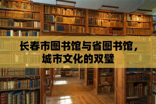 長(zhǎng)春市圖書館與省圖書館，城市文化的雙璧