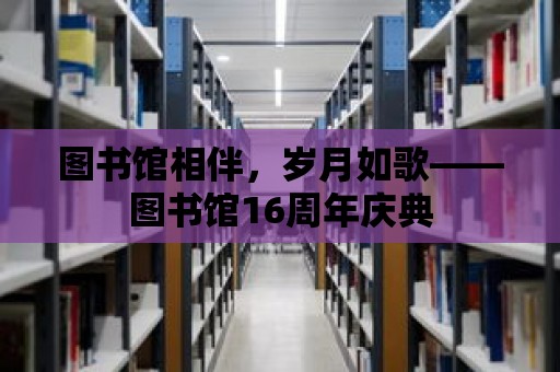 圖書館相伴，歲月如歌——圖書館16周年慶典