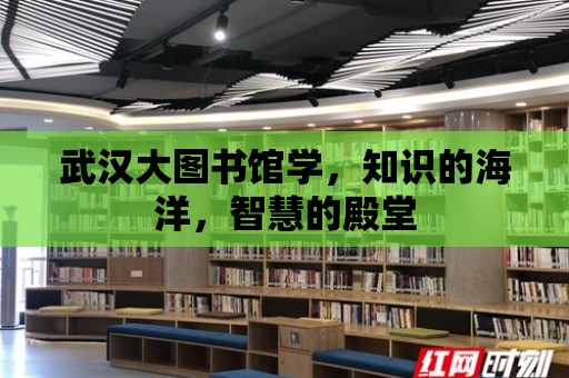 武漢大圖書館學，知識的海洋，智慧的殿堂