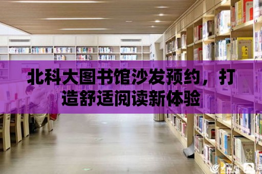 北科大圖書館沙發(fā)預約，打造舒適閱讀新體驗