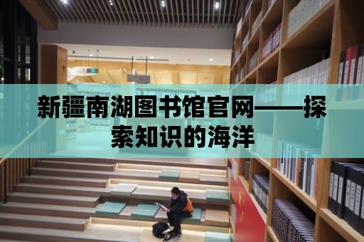 新疆南湖圖書館官網——探索知識的海洋