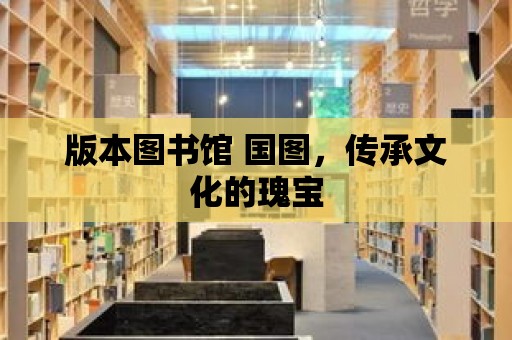 版本圖書館 國圖，傳承文化的瑰寶