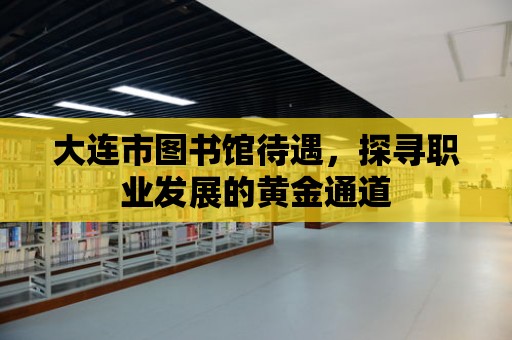 大連市圖書館待遇，探尋職業(yè)發(fā)展的黃金通道