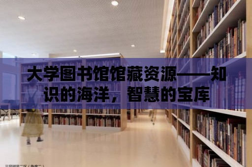 大學圖書館館藏資源——知識的海洋，智慧的寶庫