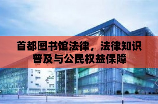 首都圖書館法律，法律知識普及與公民權益保障