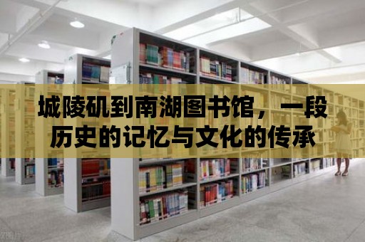 城陵磯到南湖圖書館，一段歷史的記憶與文化的傳承