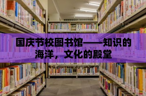 國慶節校圖書館——知識的海洋，文化的殿堂