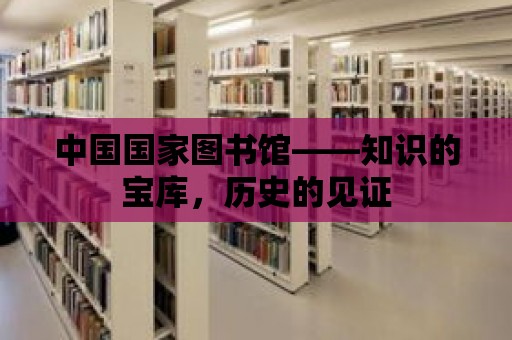 中國國家圖書館——知識的寶庫，歷史的見證