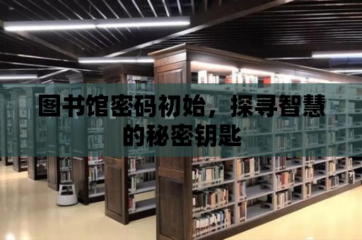 圖書館密碼初始，探尋智慧的秘密鑰匙