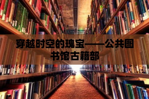 穿越時空的瑰寶——公共圖書館古籍部