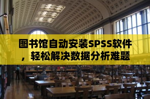 圖書館自動安裝SPSS軟件，輕松解決數據分析難題