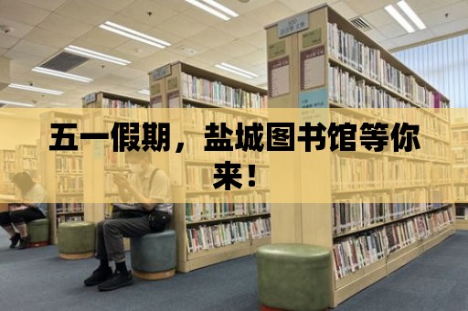 五一假期，鹽城圖書館等你來！