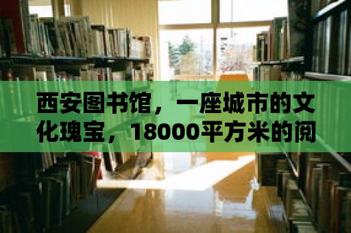 西安圖書館，一座城市的文化瑰寶，18000平方米的閱讀天堂