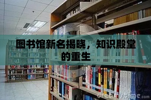 圖書館新名揭曉，知識殿堂的重生