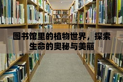 圖書館里的植物世界，探索生命的奧秘與美麗