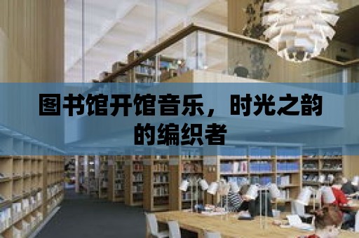 圖書館開館音樂，時(shí)光之韻的編織者