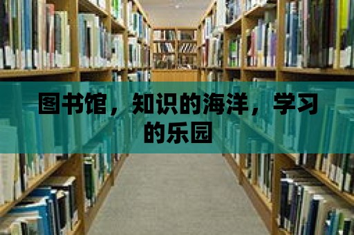 圖書館，知識的海洋，學習的樂園