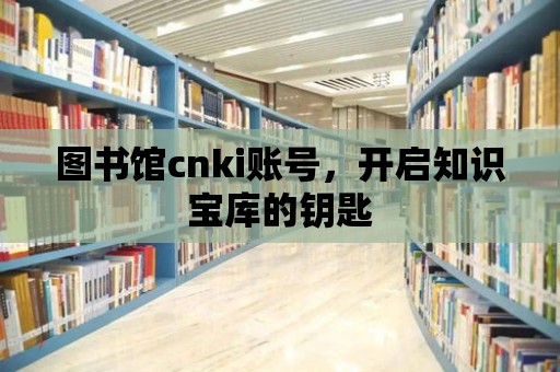 圖書館cnki賬號，開啟知識寶庫的鑰匙