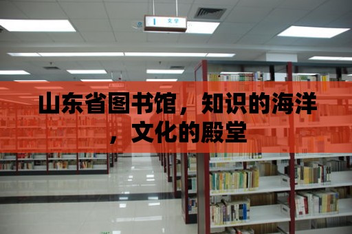 山東省圖書館，知識的海洋，文化的殿堂