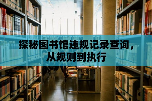 探秘圖書館違規(guī)記錄查詢，從規(guī)則到執(zhí)行