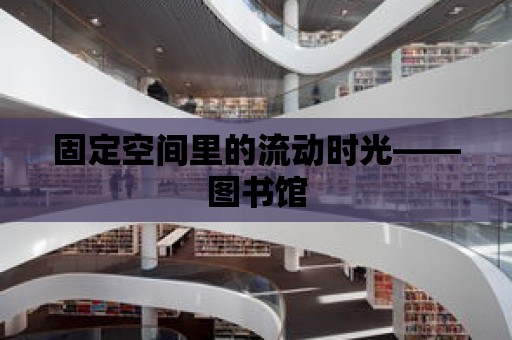 固定空間里的流動時光——圖書館