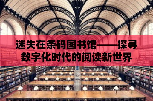 迷失在條碼圖書館——探尋數字化時代的閱讀新世界