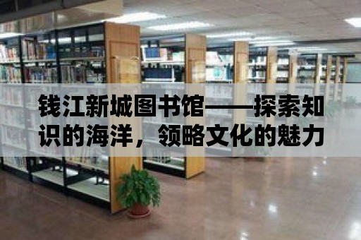 錢江新城圖書館——探索知識的海洋，領略文化的魅力